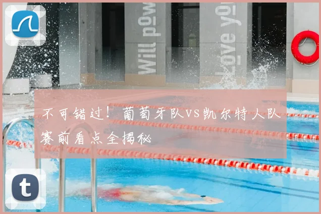 不可错过！葡萄牙队vs凯尔特人队赛前看点全揭秘