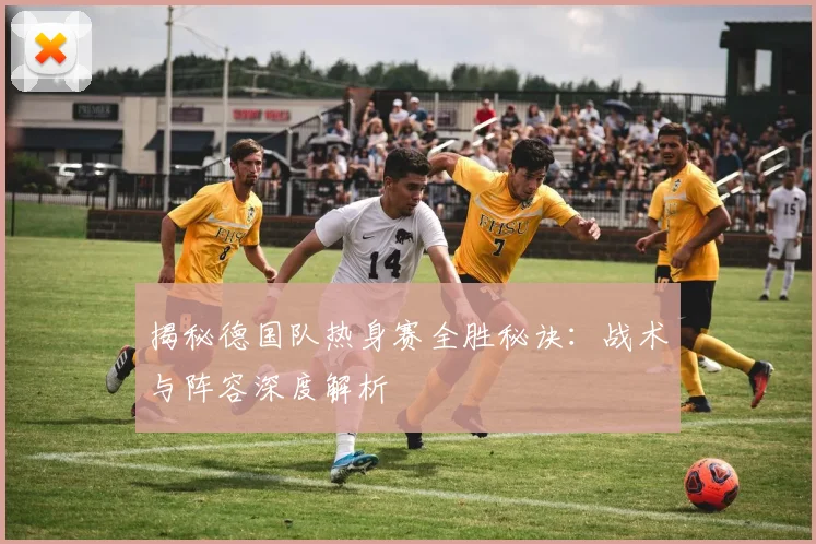 揭秘德国队热身赛全胜秘诀：战术与阵容深度解析