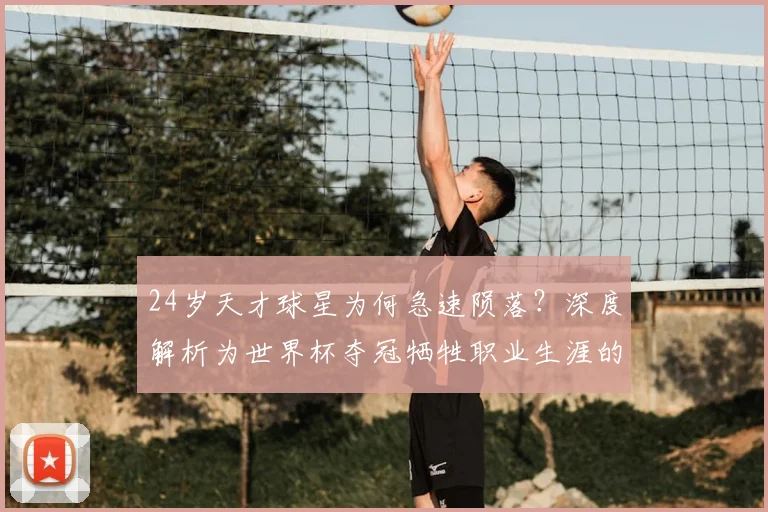 24岁天才球星为何急速陨落？深度解析为世界杯夺冠牺牲职业生涯的典型案例