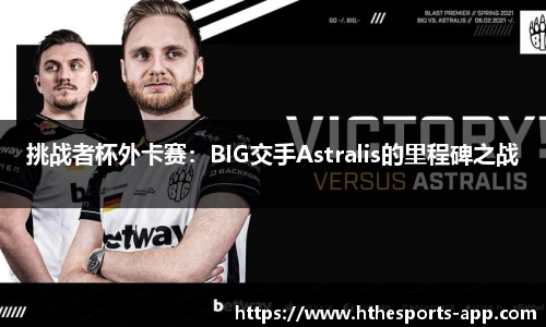 挑战者杯外卡赛：BIG交手Astralis的里程碑之战