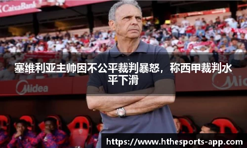 塞维利亚主帅因不公平裁判暴怒，称西甲裁判水平下滑