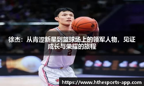 徐杰：从青涩新星到篮球场上的领军人物，见证成长与荣耀的旅程