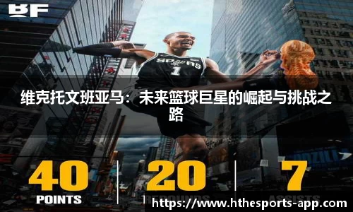 维克托文班亚马：未来篮球巨星的崛起与挑战之路